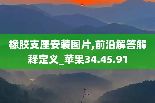 橡胶支座安装图片,前沿解答解释定义_苹果34.45.91