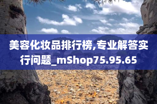 美容化妆品排行榜,专业解答实行问题_mShop75.95.65