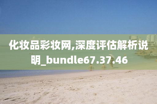 化妆品彩妆网,深度评估解析说明_bundle67.37.46