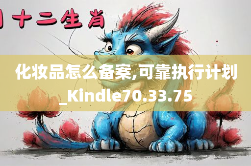 化妆品怎么备案,可靠执行计划_Kindle70.33.75