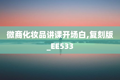 微商化妆品讲课开场白,复刻版_EE533