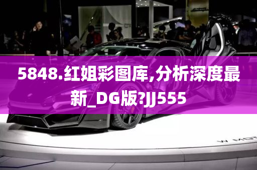 5848.红姐彩图库,分析深度最新_DG版?JJ555