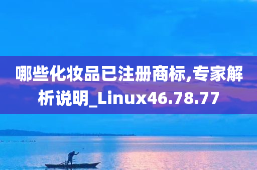 哪些化妆品已注册商标,专家解析说明_Linux46.78.77