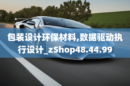 包装设计环保材料,数据驱动执行设计_zShop48.44.99