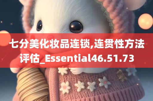 七分美化妆品连锁,连贯性方法评估_Essential46.51.73