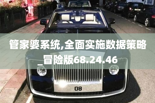 管家婆系统,全面实施数据策略_冒险版68.24.46