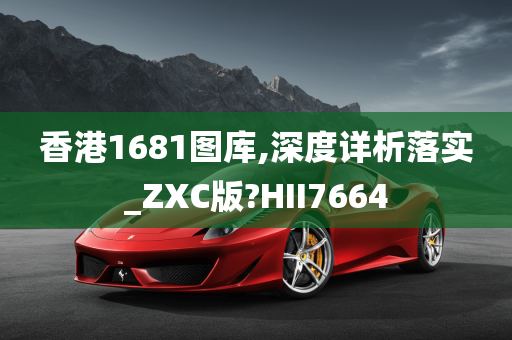 香港1681图库,深度详析落实_ZXC版?HII7664