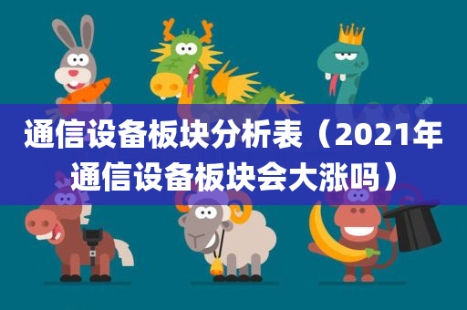 通信设备板块分析表（2021年通信设备板块会大涨吗）