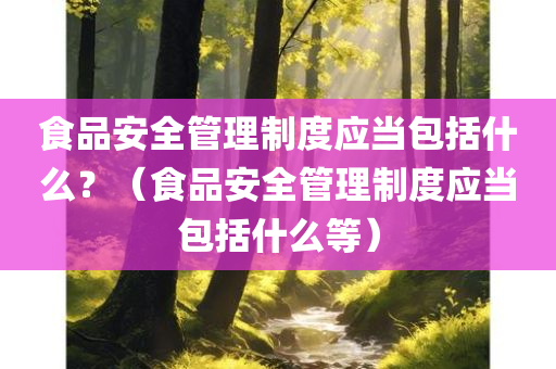 食品安全管理制度应当包括什么？（食品安全管理制度应当包括什么等）