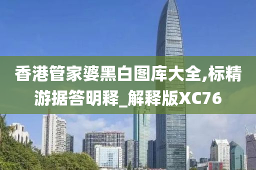 香港管家婆黑白图库大全,标精游据答明释_解释版XC76