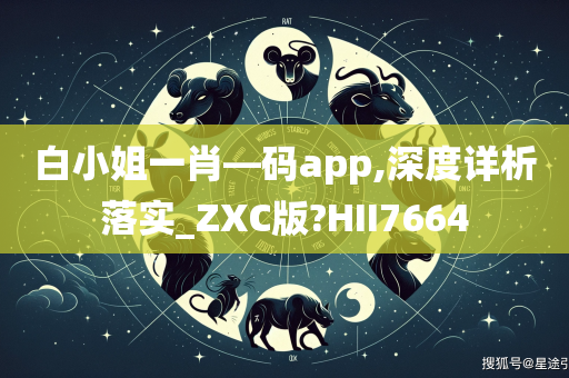 白小姐一肖—码app,深度详析落实_ZXC版?HII7664