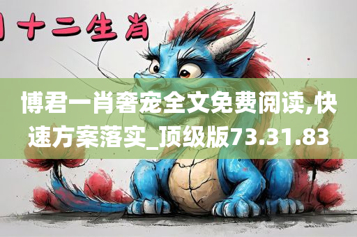 博君一肖奢宠全文免费阅读,快速方案落实_顶级版73.31.83