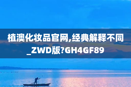 植澳化妆品官网,经典解释不同_ZWD版?GH4GF89