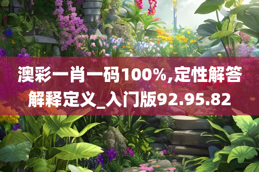 澳彩一肖一码100%,定性解答解释定义_入门版92.95.82