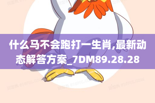 什么马不会跑打一生肖,最新动态解答方案_7DM89.28.28