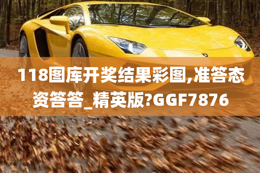 118图库开奖结果彩图,准答态资答答_精英版?GGF7876