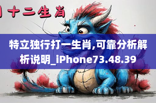 特立独行打一生肖,可靠分析解析说明_iPhone73.48.39