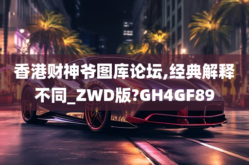 香港财神爷图库论坛,经典解释不同_ZWD版?GH4GF89