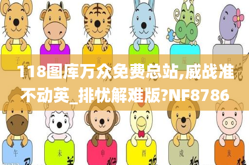 118图库万众免费总站,威战准不动英_排忧解难版?NF8786