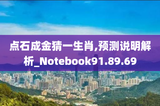 点石成金猜一生肖,预测说明解析_Notebook91.89.69