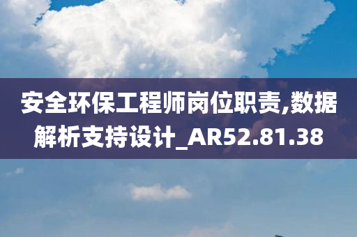 安全环保工程师岗位职责,数据解析支持设计_AR52.81.38