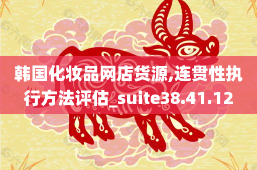 韩国化妆品网店货源,连贯性执行方法评估_suite38.41.12