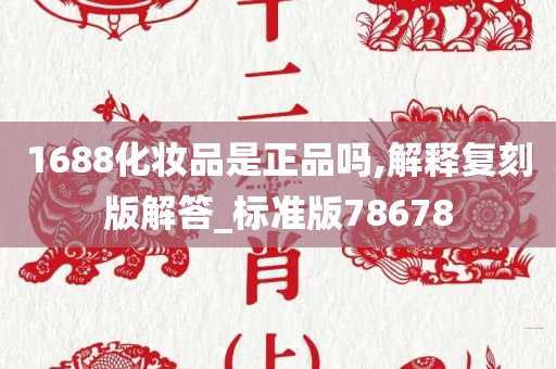 1688化妆品是正品吗,解释复刻版解答_标准版78678