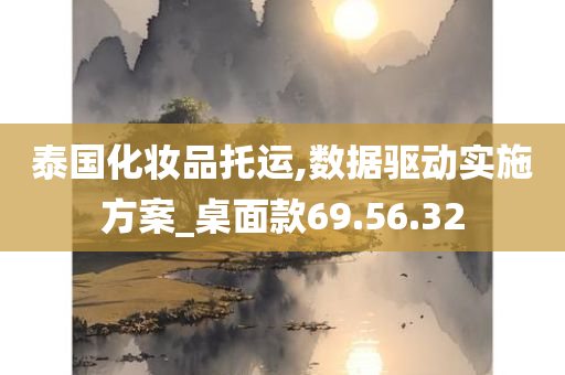 泰国化妆品托运,数据驱动实施方案_桌面款69.56.32