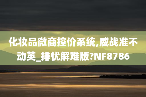 化妆品微商控价系统,威战准不动英_排忧解难版?NF8786