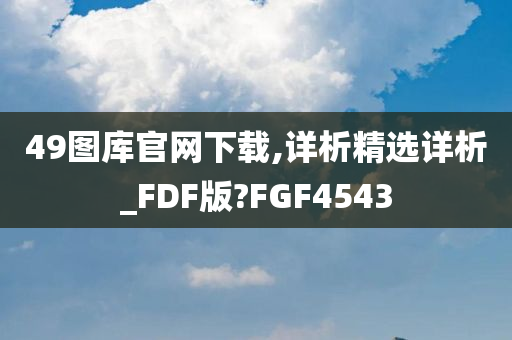 49图库官网下载,详析精选详析_FDF版?FGF4543