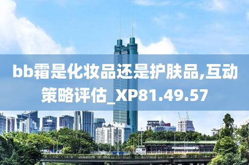 bb霜是化妆品还是护肤品,互动策略评估_XP81.49.57