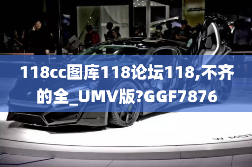 118cc图库118论坛118,不齐的全_UMV版?GGF7876