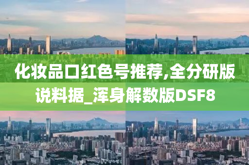 化妆品口红色号推荐,全分研版说料据_浑身解数版DSF8