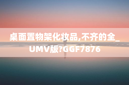 桌面置物架化妆品,不齐的全_UMV版?GGF7876