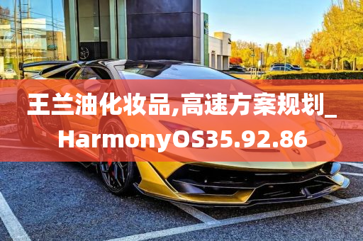 王兰油化妆品,高速方案规划_HarmonyOS35.92.86