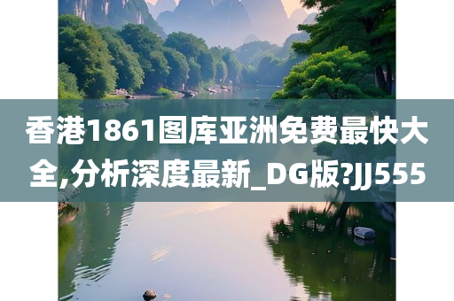 香港1861图库亚洲免费最快大全,分析深度最新_DG版?JJ555