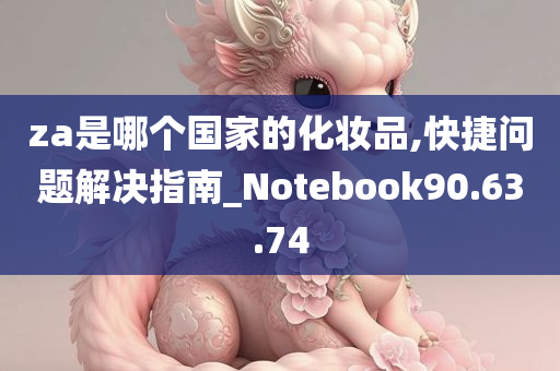 za是哪个国家的化妆品,快捷问题解决指南_Notebook90.63.74