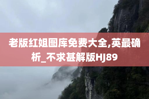 老版红姐图库免费大全,英最确析_不求甚解版HJ89