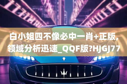 白小姐四不像必中一肖+正版,领域分析迅速_QQF版?HJGJ77