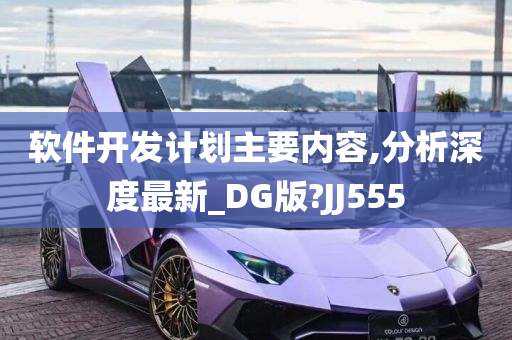 软件开发计划主要内容,分析深度最新_DG版?JJ555