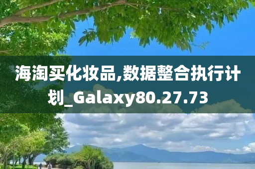 海淘买化妆品,数据整合执行计划_Galaxy80.27.73