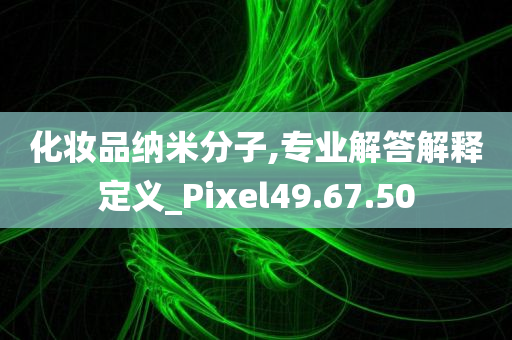 化妆品纳米分子,专业解答解释定义_Pixel49.67.50