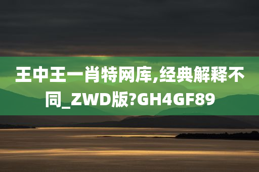 王中王一肖特网库,经典解释不同_ZWD版?GH4GF89