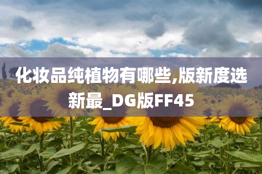 化妆品纯植物有哪些,版新度选新最_DG版FF45