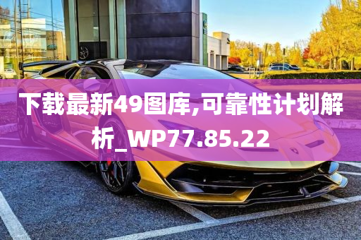 下载最新49图库,可靠性计划解析_WP77.85.22