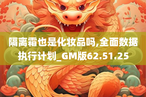 隔离霜也是化妆品吗,全面数据执行计划_GM版62.51.25