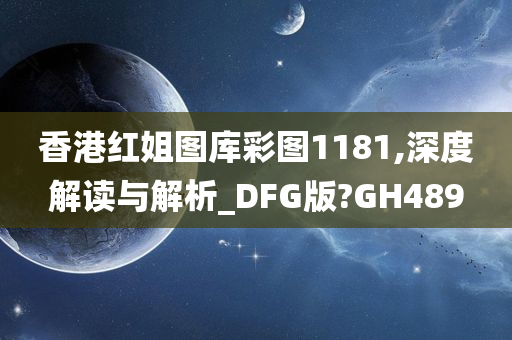 香港红姐图库彩图1181,深度解读与解析_DFG版?GH489