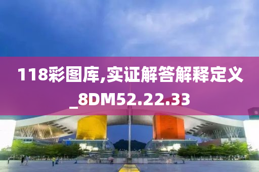 118彩图库,实证解答解释定义_8DM52.22.33