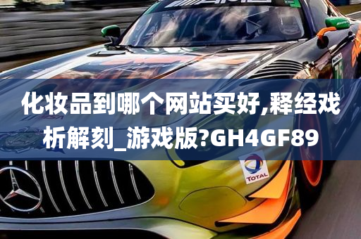 化妆品到哪个网站买好,释经戏析解刻_游戏版?GH4GF89