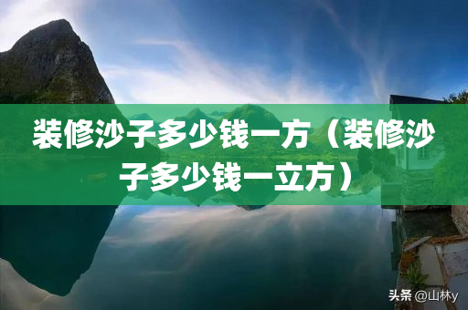 装修沙子多少钱一方（装修沙子多少钱一立方）